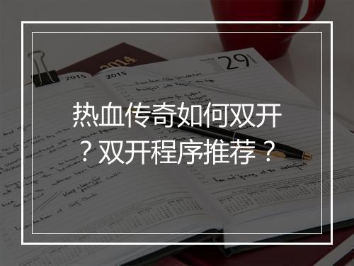 热血传奇如何双开？双开程序推荐？