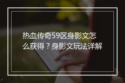 热血传奇59区身影文怎么获得？身影文玩法详解