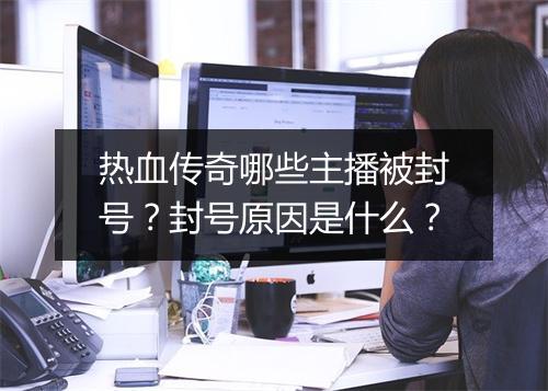 热血传奇哪些主播被封号？封号原因是什么？