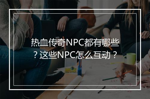 热血传奇NPC都有哪些？这些NPC怎么互动？