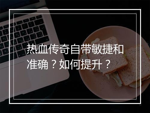 热血传奇自带敏捷和准确？如何提升？