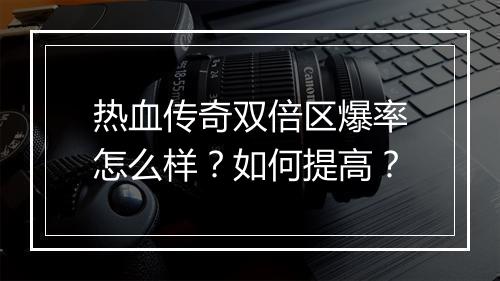 热血传奇双倍区爆率怎么样？如何提高？