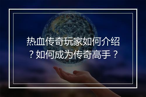 热血传奇玩家如何介绍？如何成为传奇高手？