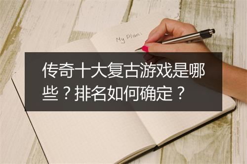 传奇十大复古游戏是哪些？排名如何确定？