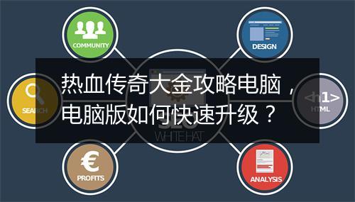 热血传奇大金攻略电脑，电脑版如何快速升级？