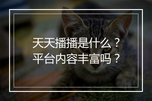 天天播播是什么？平台内容丰富吗？