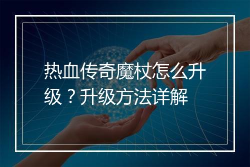 热血传奇魔杖怎么升级？升级方法详解