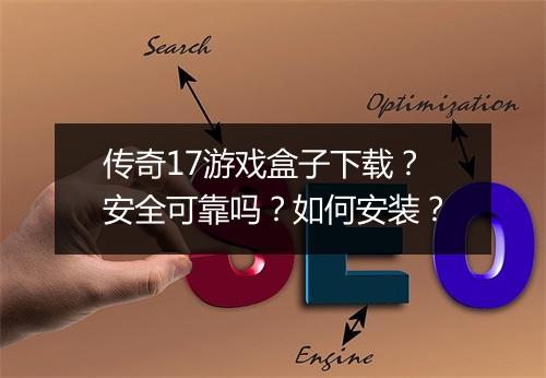 传奇17游戏盒子下载？安全可靠吗？如何安装？