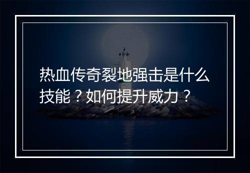 热血传奇裂地强击是什么技能？如何提升威力？