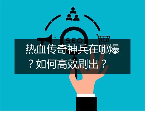 热血传奇神兵在哪爆？如何高效刷出？