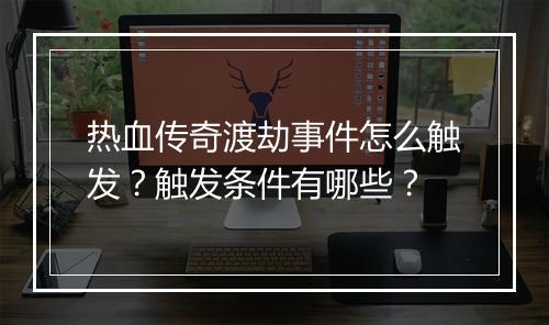 热血传奇渡劫事件怎么触发？触发条件有哪些？