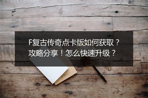 F复古传奇点卡版如何获取？攻略分享！怎么快速升级？