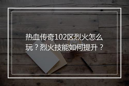 热血传奇102区烈火怎么玩？烈火技能如何提升？