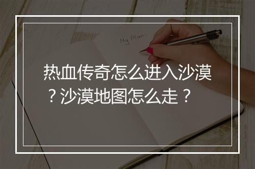 热血传奇怎么进入沙漠？沙漠地图怎么走？