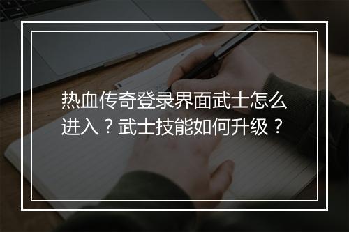 热血传奇登录界面武士怎么进入？武士技能如何升级？