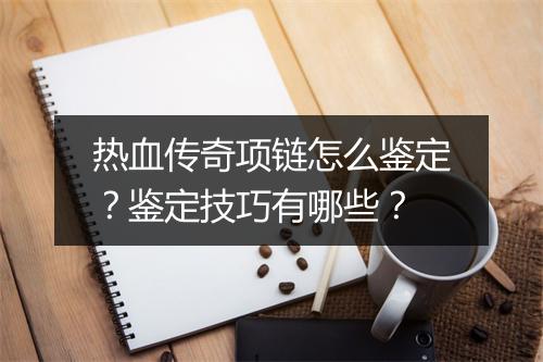 热血传奇项链怎么鉴定？鉴定技巧有哪些？