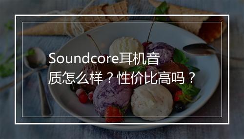 Soundcore耳机音质怎么样？性价比高吗？