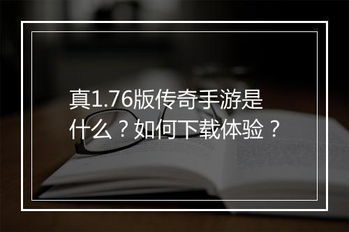 真1.76版传奇手游是什么？如何下载体验？