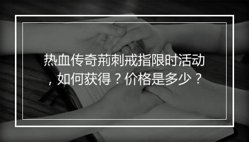 热血传奇荊刺戒指限时活动，如何获得？价格是多少？