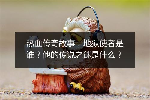 热血传奇故事：地狱使者是谁？他的传说之谜是什么？