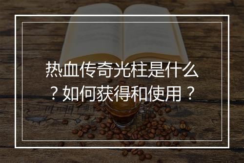 热血传奇光柱是什么？如何获得和使用？