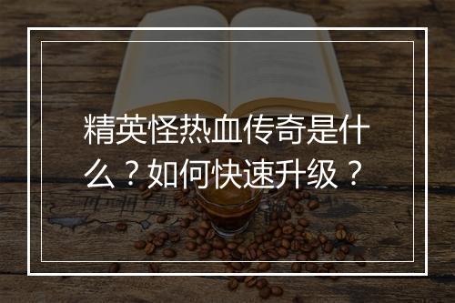 精英怪热血传奇是什么？如何快速升级？