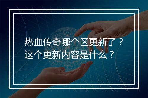 热血传奇哪个区更新了？这个更新内容是什么？