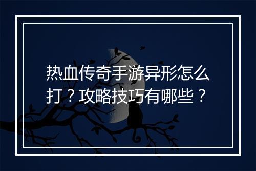 热血传奇手游异形怎么打？攻略技巧有哪些？