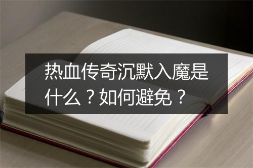 热血传奇沉默入魔是什么？如何避免？