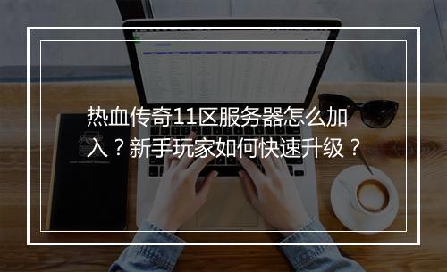 热血传奇11区服务器怎么加入？新手玩家如何快速升级？