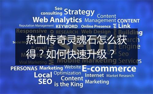 热血传奇灵魂石怎么获得？如何快速升级？