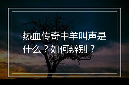 热血传奇中羊叫声是什么？如何辨别？