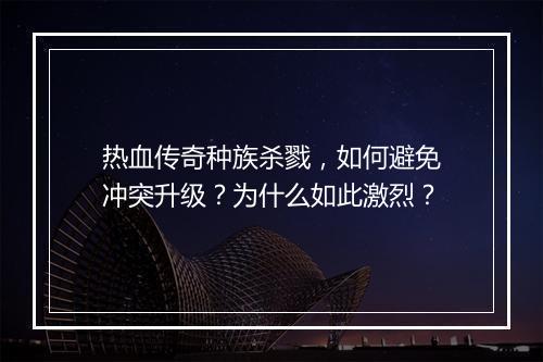 热血传奇种族杀戮，如何避免冲突升级？为什么如此激烈？