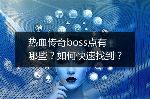 热血传奇boss点有哪些？如何快速找到？