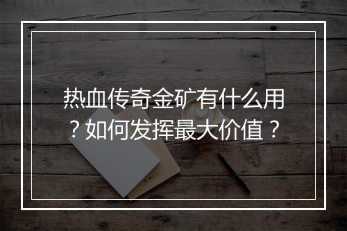 热血传奇金矿有什么用？如何发挥最大价值？