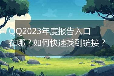 QQ2023年度报告入口在哪？如何快速找到链接？