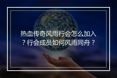 热血传奇风雨行会怎么加入？行会成员如何风雨同舟？