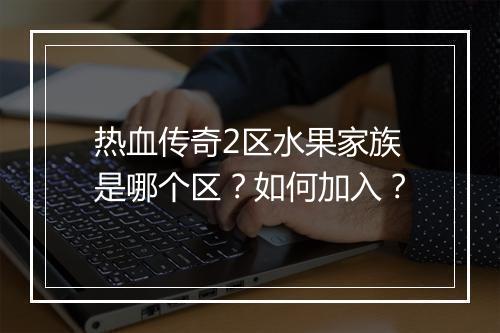 热血传奇2区水果家族是哪个区？如何加入？