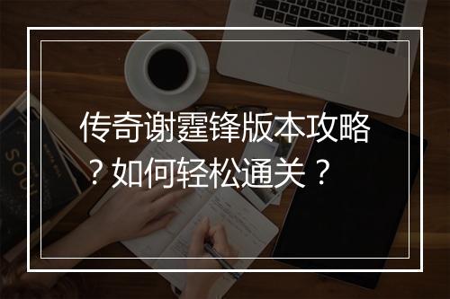 传奇谢霆锋版本攻略？如何轻松通关？