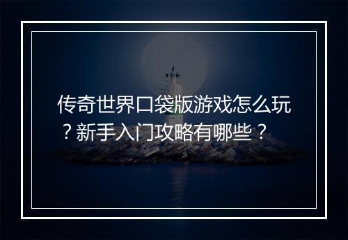传奇世界口袋版游戏怎么玩？新手入门攻略有哪些？
