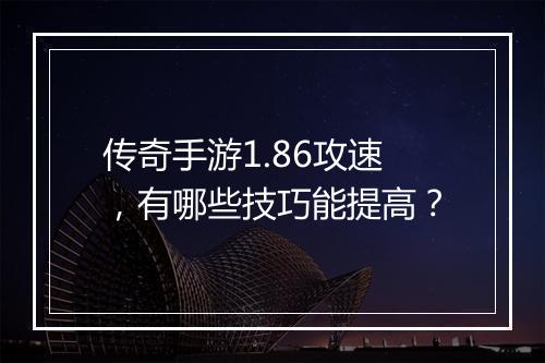 传奇手游1.86攻速，有哪些技巧能提高？