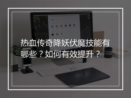 热血传奇降妖伏魔技能有哪些？如何有效提升？
