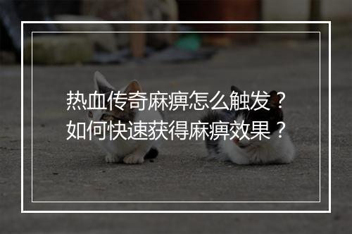 热血传奇麻痹怎么触发？如何快速获得麻痹效果？