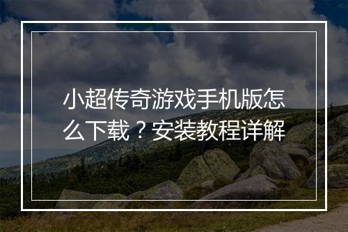 小超传奇游戏手机版怎么下载？安装教程详解