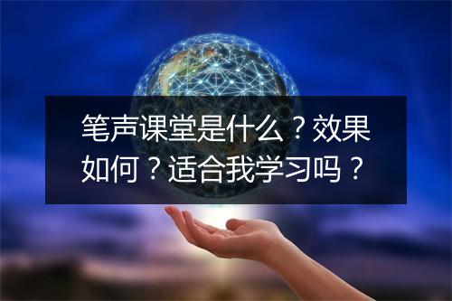 笔声课堂是什么？效果如何？适合我学习吗？