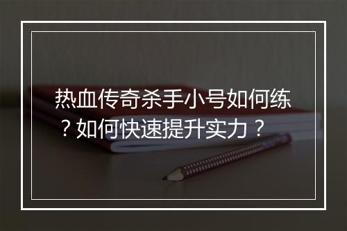 热血传奇杀手小号如何练？如何快速提升实力？