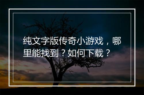 纯文字版传奇小游戏，哪里能找到？如何下载？