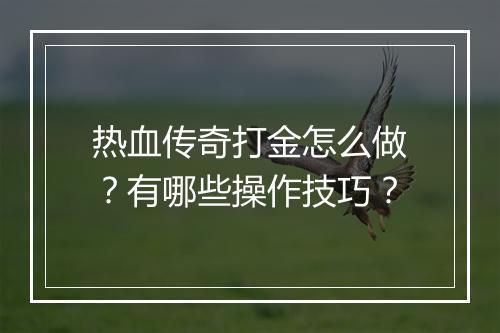 热血传奇打金怎么做？有哪些操作技巧？