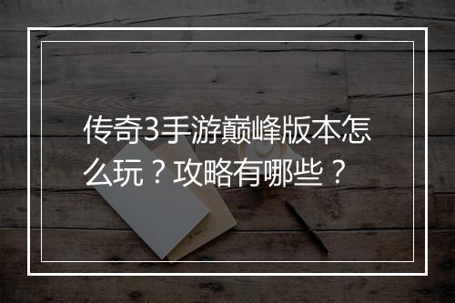 传奇3手游巅峰版本怎么玩？攻略有哪些？