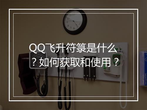 QQ飞升符箓是什么？如何获取和使用？